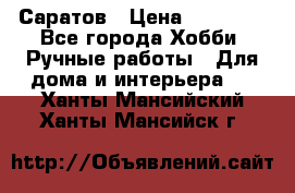 Саратов › Цена ­ 35 000 - Все города Хобби. Ручные работы » Для дома и интерьера   . Ханты-Мансийский,Ханты-Мансийск г.